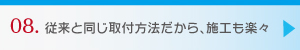 08.従来と同じ取付方法だから、施工も楽々