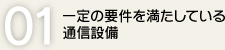 01.一定の要件を満たしている通信設備