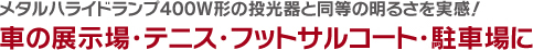メタルハライドランプ400W形の投光器と同等の明るさを実感！車の展示場・テニス・フットサルコート・駐車場に